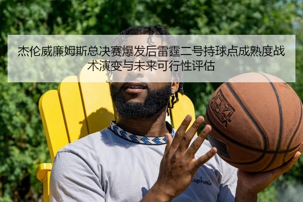 杰伦威廉姆斯总决赛爆发后雷霆二号持球点成熟度战术演变与未来可行性评估